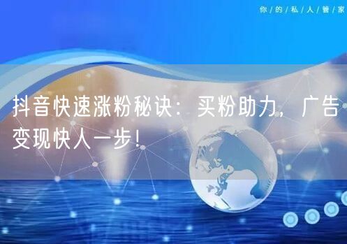 抖音快速涨粉秘诀：买粉助力，广告变现快人一步！