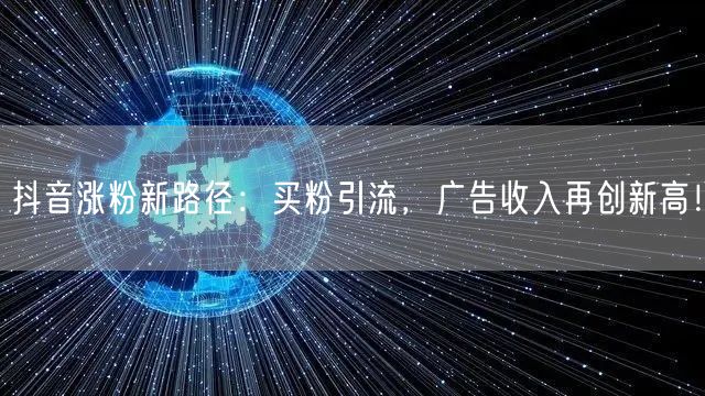 抖音涨粉新路径：买粉引流，广告收入再创新高！