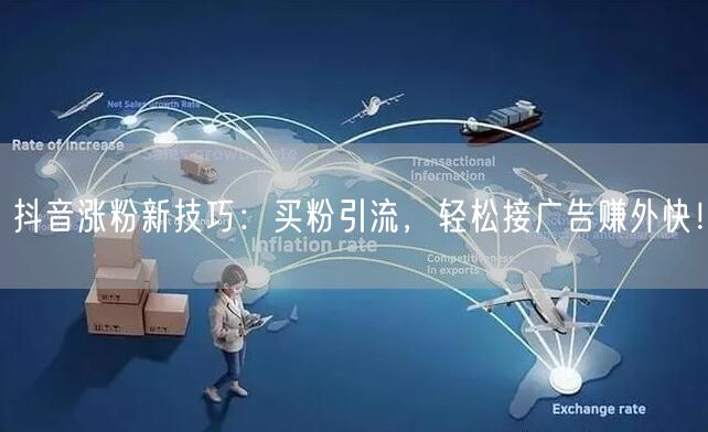 抖音涨粉新技巧：买粉引流，轻松接广告赚外快！