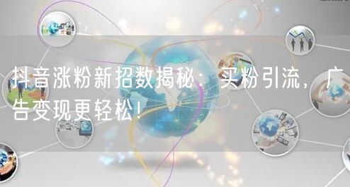 抖音涨粉新招数揭秘：买粉引流，广告变现更轻松！