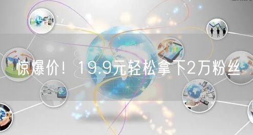 惊爆价！19.9元轻松拿下2万粉丝