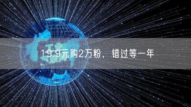 19.9元购2万粉，错过等一年