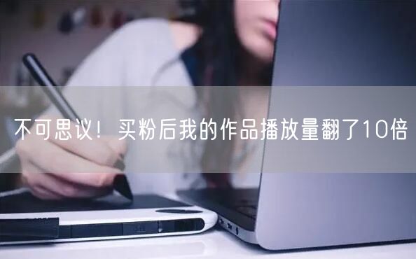 不可思议！买粉后我的作品播放量翻了10倍