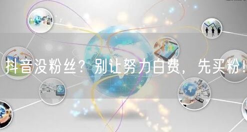抖音没粉丝？别让努力白费，先买粉！