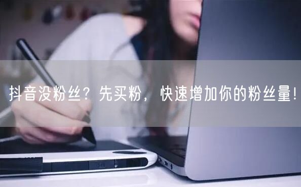 抖音没粉丝？先买粉，快速增加你的粉丝量！
