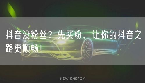 抖音没粉丝？先买粉，让你的抖音之路更顺畅！