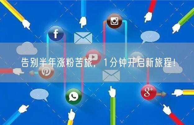 告别半年涨粉苦旅，1分钟开启新旅程！