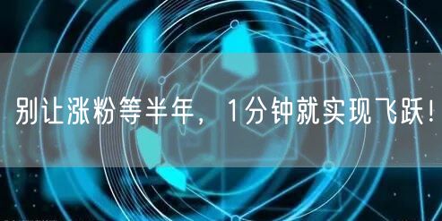 别让涨粉等半年，1分钟就实现飞跃！