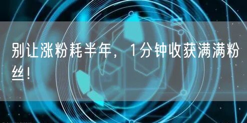别让涨粉耗半年，1分钟收获满满粉丝！