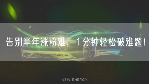 告别半年涨粉难，1分钟轻松破难题！