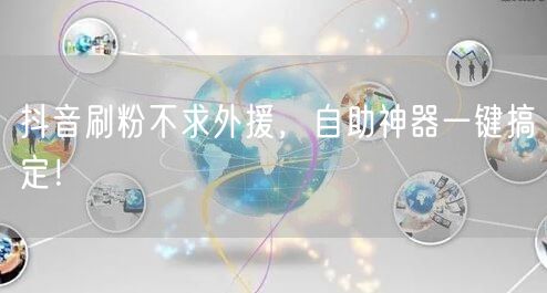 抖音刷粉不求外援，自助神器一键搞定！