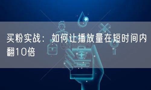 买粉实战：如何让播放量在短时间内翻10倍