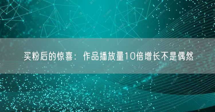 买粉后的惊喜：作品播放量10倍增长不是偶然