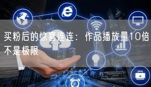 买粉后的惊喜连连：作品播放量10倍不是极限