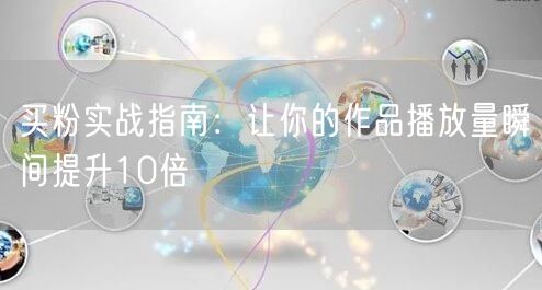 买粉实战指南：让你的作品播放量瞬间提升10倍