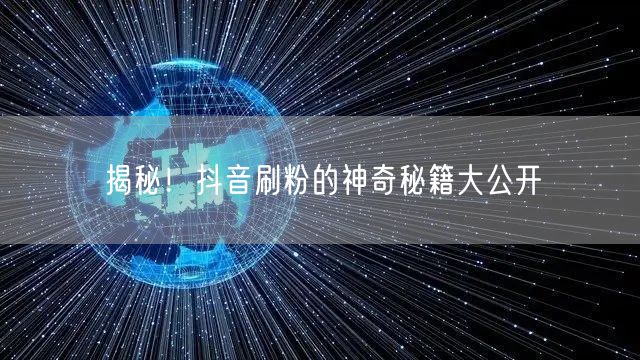 揭秘！抖音刷粉的神奇秘籍大公开