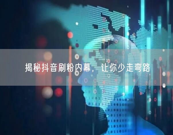 揭秘抖音刷粉内幕，让你少走弯路