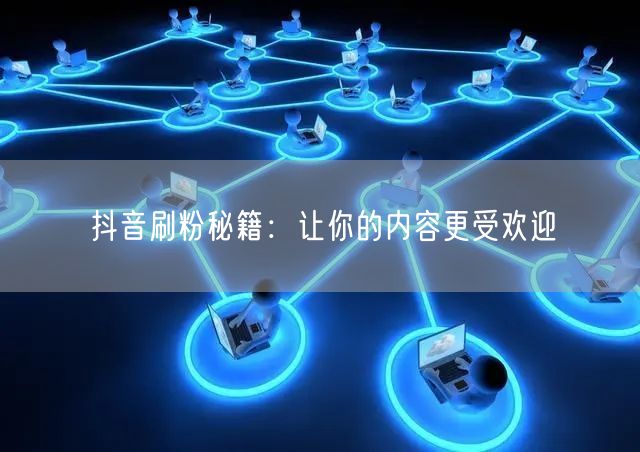 抖音刷粉秘籍：让你的内容更受欢迎