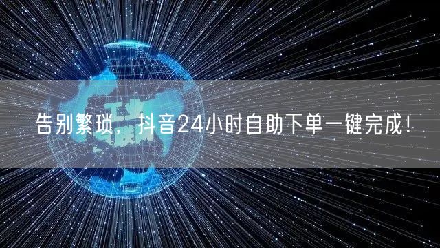 告别繁琐，抖音24小时自助下单一键完成！