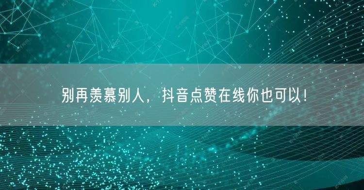 别再羡慕别人，抖音点赞在线你也可以！