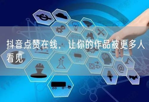 抖音点赞在线，让你的作品被更多人看见