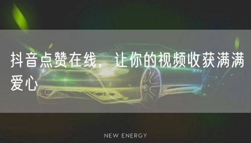 抖音点赞在线，让你的视频收获满满爱心