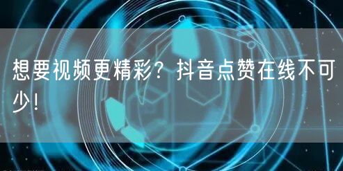 想要视频更精彩？抖音点赞在线不可少！