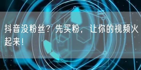 抖音没粉丝？先买粉，让你的视频火起来！