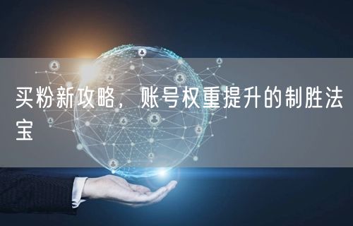 买粉新攻略，账号权重提升的制胜法宝