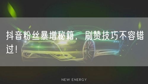 抖音粉丝暴增秘籍，刷赞技巧不容错过！