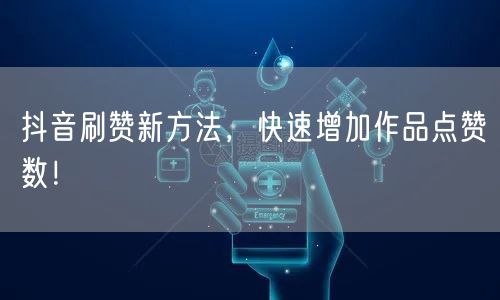 抖音刷赞新方法，快速增加作品点赞数！