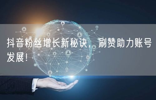 抖音粉丝增长新秘诀，刷赞助力账号发展！