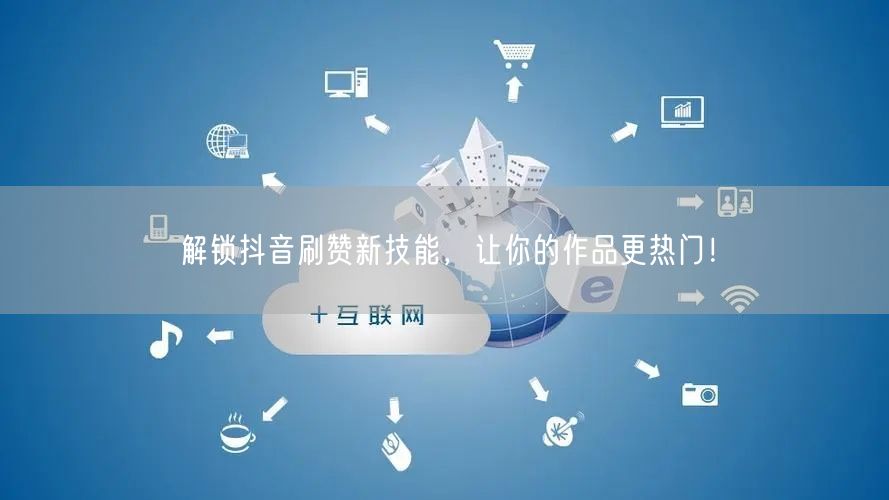 解锁抖音刷赞新技能，让你的作品更热门！