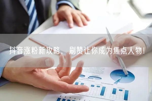 抖音涨粉新攻略，刷赞让你成为焦点人物！