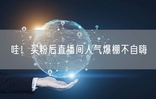 哇！买粉后直播间人气爆棚不自嗨
