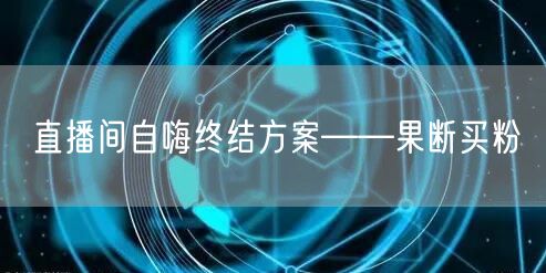 直播间自嗨终结方案——果断买粉