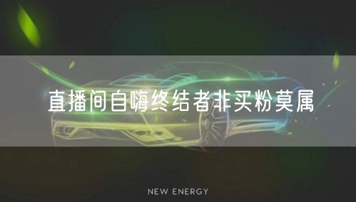 直播间自嗨终结者非买粉莫属
