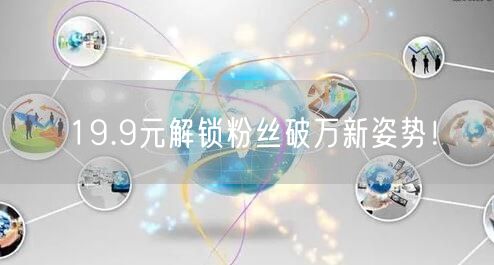 19.9元解锁粉丝破万新姿势！