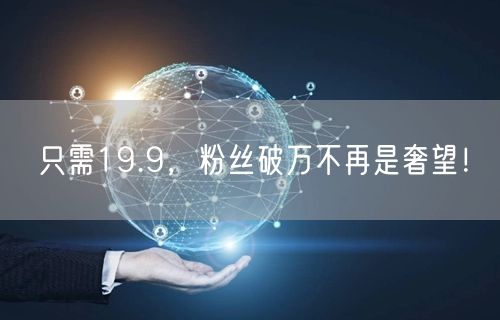 只需19.9，粉丝破万不再是奢望！