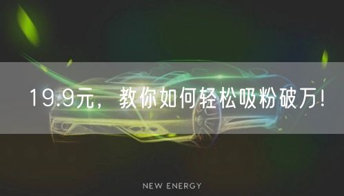 19.9元，教你如何轻松吸粉破万！