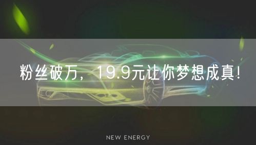 粉丝破万，19.9元让你梦想成真！