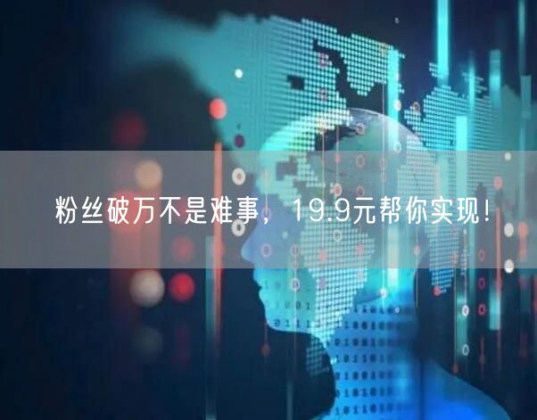 粉丝破万不是难事，19.9元帮你实现！