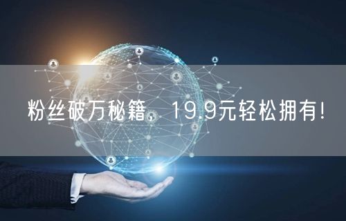 粉丝破万秘籍，19.9元轻松拥有！