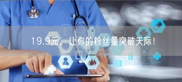 19.9元，让你的粉丝量突破天际！