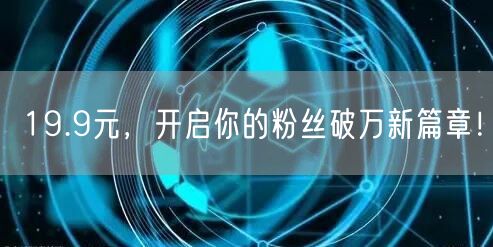 19.9元，开启你的粉丝破万新篇章！