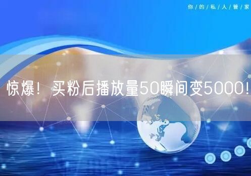 惊爆！买粉后播放量50瞬间变5000！
