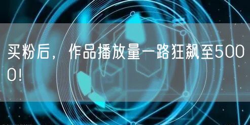 买粉后，作品播放量一路狂飙至5000！