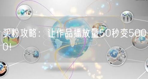 买粉攻略：让作品播放量50秒变5000！