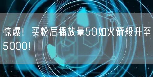惊爆！买粉后播放量50如火箭般升至5000！