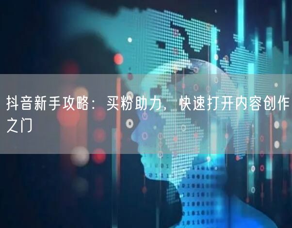 抖音新手攻略：买粉助力，快速打开内容创作之门